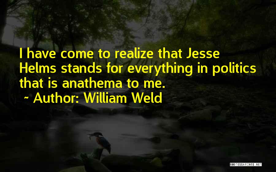 William Weld Quotes: I Have Come To Realize That Jesse Helms Stands For Everything In Politics That Is Anathema To Me.