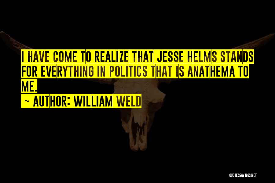 William Weld Quotes: I Have Come To Realize That Jesse Helms Stands For Everything In Politics That Is Anathema To Me.