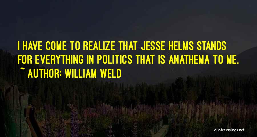 William Weld Quotes: I Have Come To Realize That Jesse Helms Stands For Everything In Politics That Is Anathema To Me.