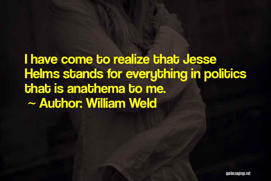 William Weld Quotes: I Have Come To Realize That Jesse Helms Stands For Everything In Politics That Is Anathema To Me.