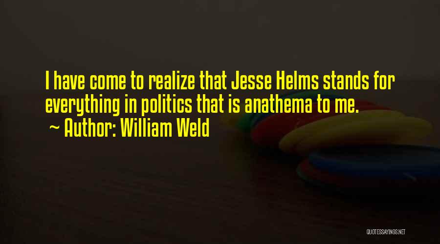 William Weld Quotes: I Have Come To Realize That Jesse Helms Stands For Everything In Politics That Is Anathema To Me.