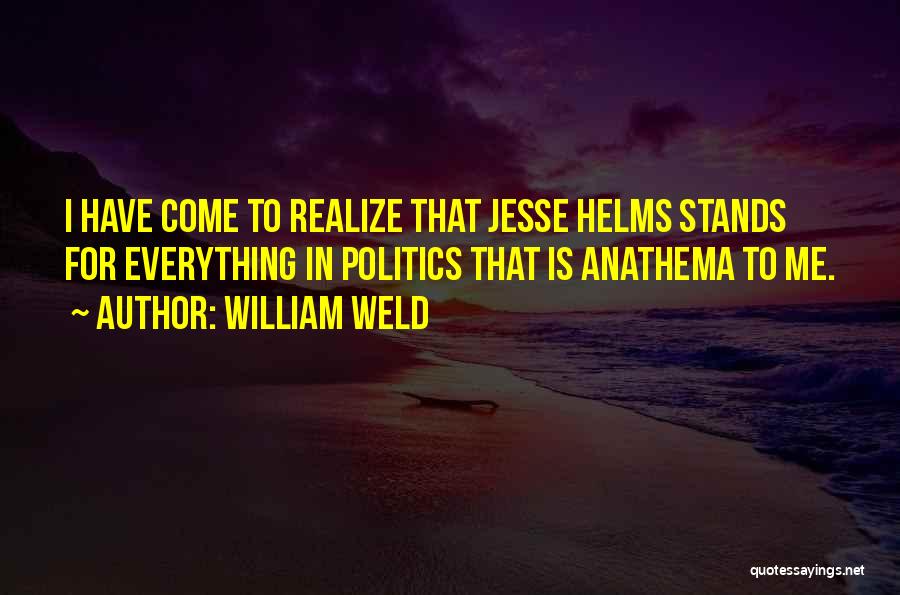 William Weld Quotes: I Have Come To Realize That Jesse Helms Stands For Everything In Politics That Is Anathema To Me.