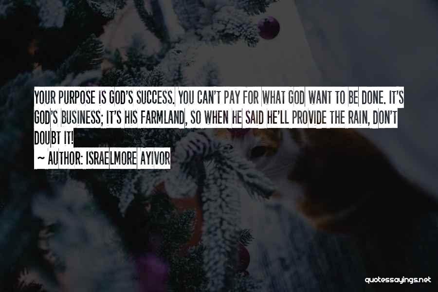 Israelmore Ayivor Quotes: Your Purpose Is God's Success. You Can't Pay For What God Want To Be Done. It's God's Business; It's His