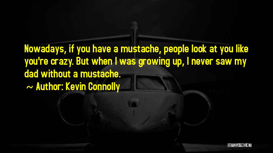 Kevin Connolly Quotes: Nowadays, If You Have A Mustache, People Look At You Like You're Crazy. But When I Was Growing Up, I