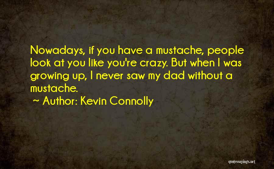 Kevin Connolly Quotes: Nowadays, If You Have A Mustache, People Look At You Like You're Crazy. But When I Was Growing Up, I