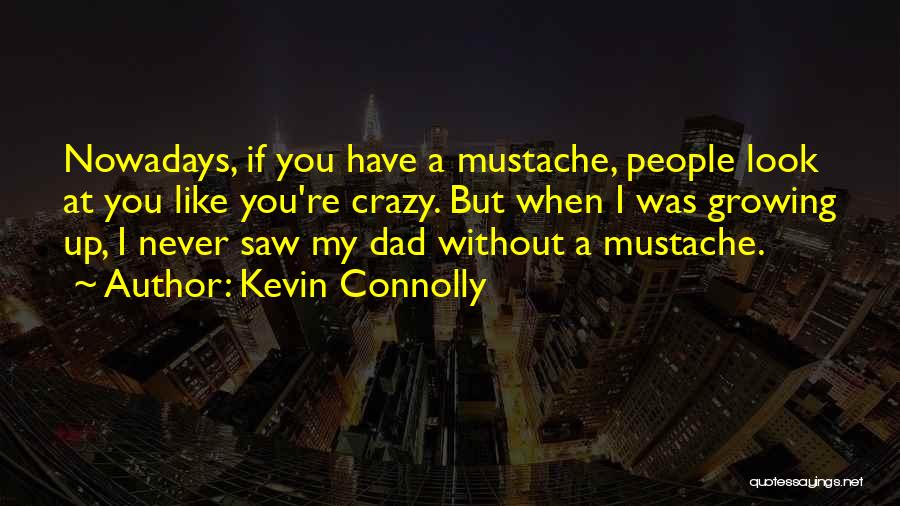 Kevin Connolly Quotes: Nowadays, If You Have A Mustache, People Look At You Like You're Crazy. But When I Was Growing Up, I