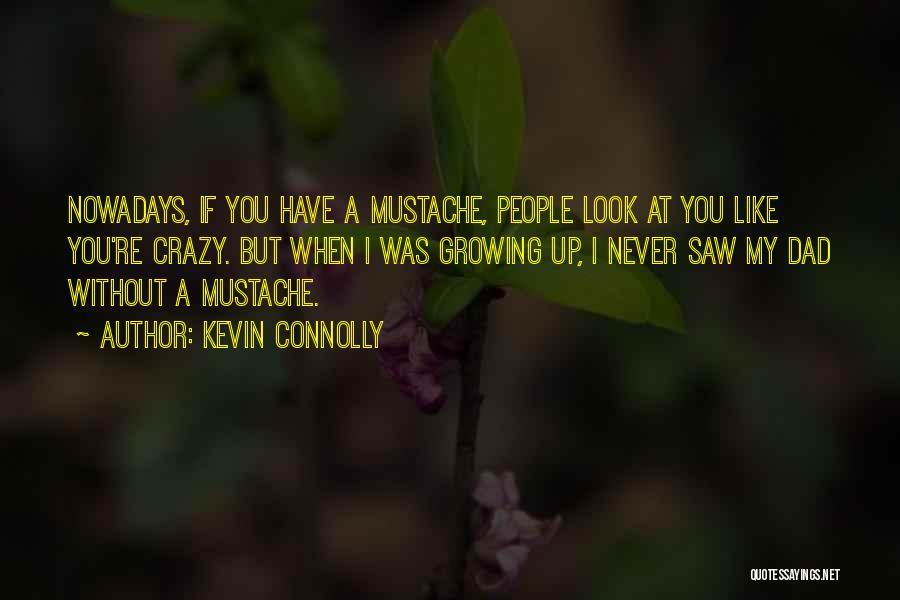 Kevin Connolly Quotes: Nowadays, If You Have A Mustache, People Look At You Like You're Crazy. But When I Was Growing Up, I