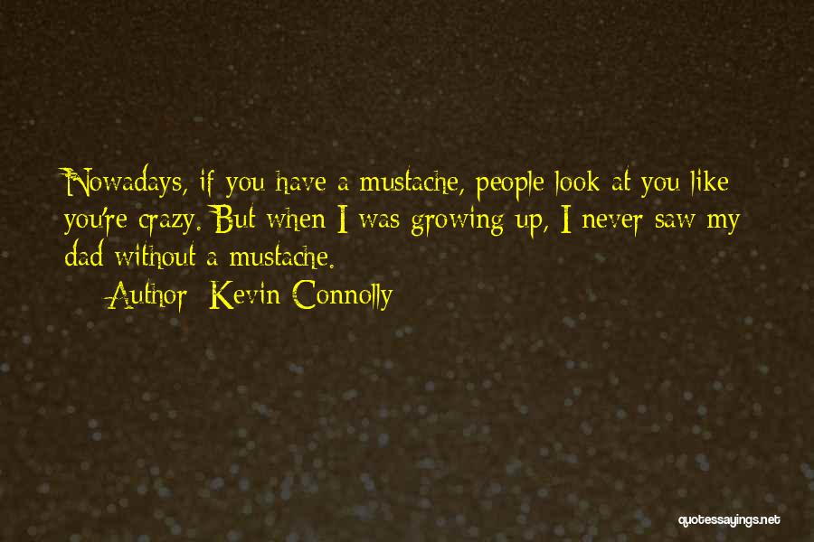 Kevin Connolly Quotes: Nowadays, If You Have A Mustache, People Look At You Like You're Crazy. But When I Was Growing Up, I