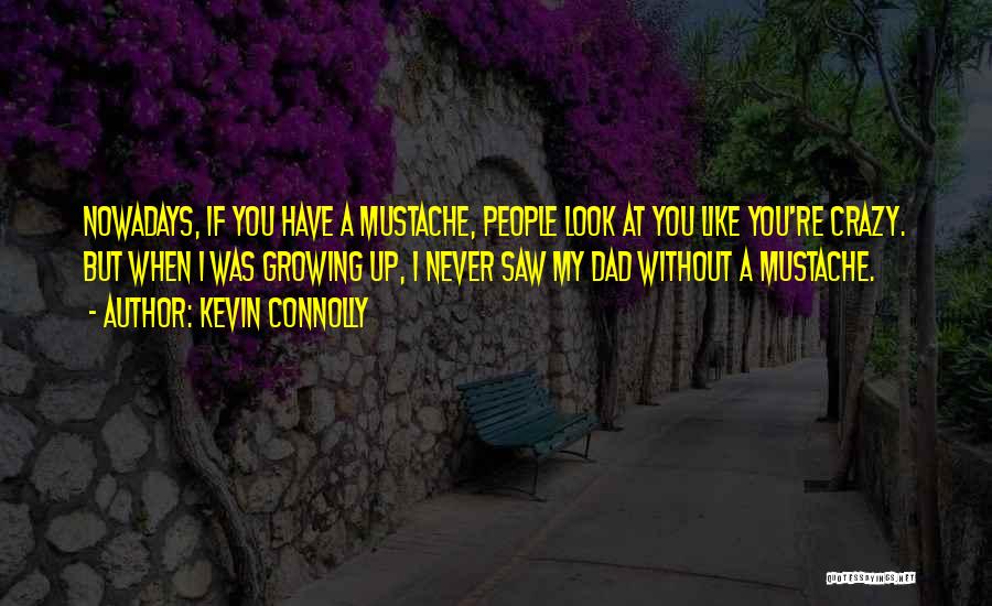 Kevin Connolly Quotes: Nowadays, If You Have A Mustache, People Look At You Like You're Crazy. But When I Was Growing Up, I