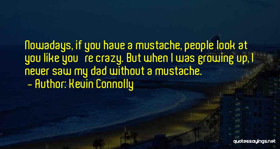 Kevin Connolly Quotes: Nowadays, If You Have A Mustache, People Look At You Like You're Crazy. But When I Was Growing Up, I