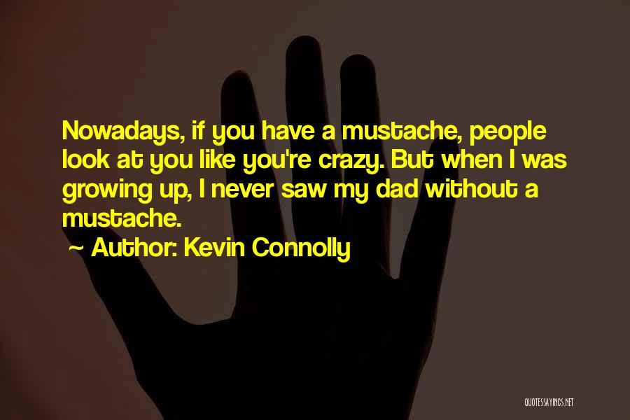 Kevin Connolly Quotes: Nowadays, If You Have A Mustache, People Look At You Like You're Crazy. But When I Was Growing Up, I