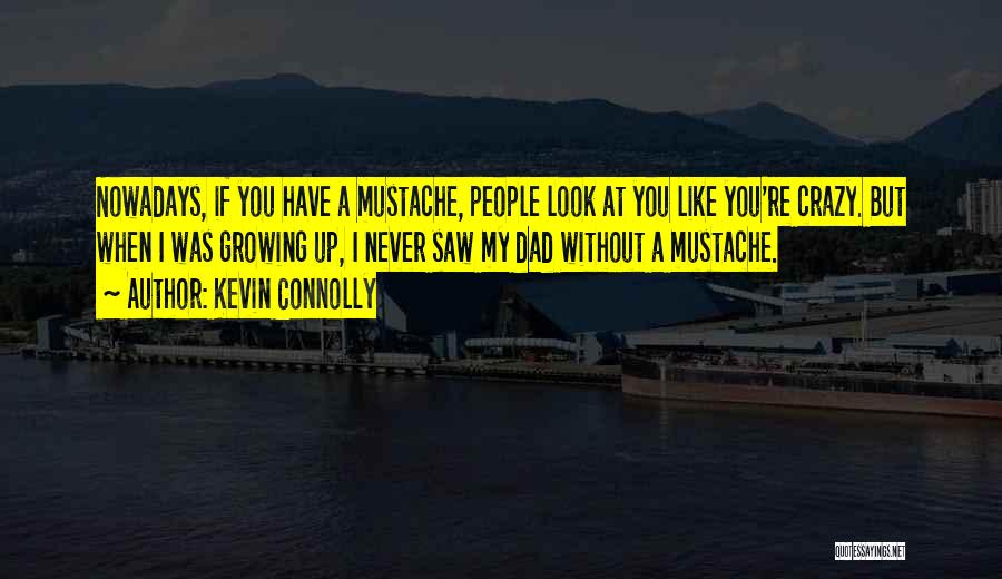 Kevin Connolly Quotes: Nowadays, If You Have A Mustache, People Look At You Like You're Crazy. But When I Was Growing Up, I