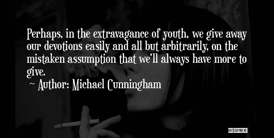 Michael Cunningham Quotes: Perhaps, In The Extravagance Of Youth, We Give Away Our Devotions Easily And All But Arbitrarily, On The Mistaken Assumption