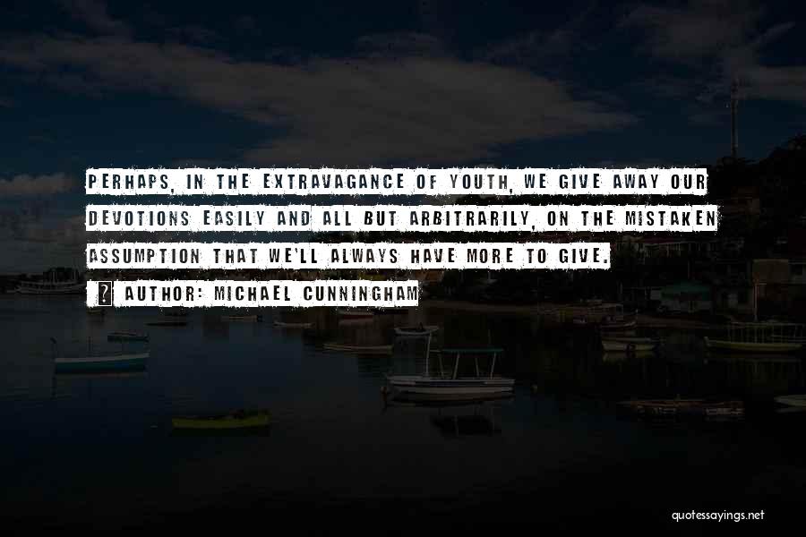 Michael Cunningham Quotes: Perhaps, In The Extravagance Of Youth, We Give Away Our Devotions Easily And All But Arbitrarily, On The Mistaken Assumption