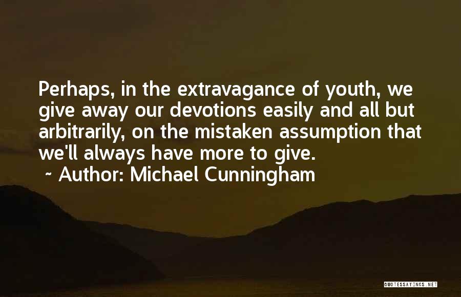 Michael Cunningham Quotes: Perhaps, In The Extravagance Of Youth, We Give Away Our Devotions Easily And All But Arbitrarily, On The Mistaken Assumption