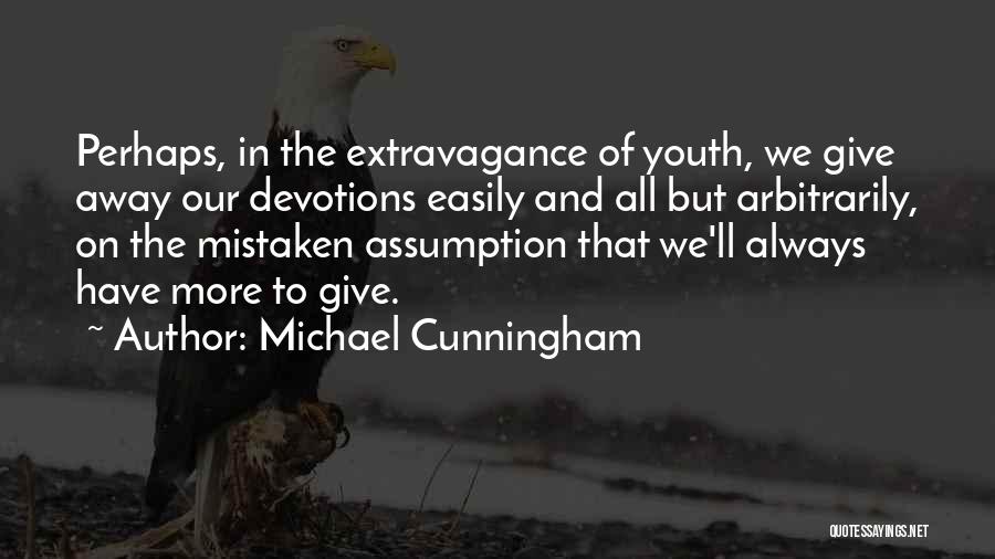 Michael Cunningham Quotes: Perhaps, In The Extravagance Of Youth, We Give Away Our Devotions Easily And All But Arbitrarily, On The Mistaken Assumption