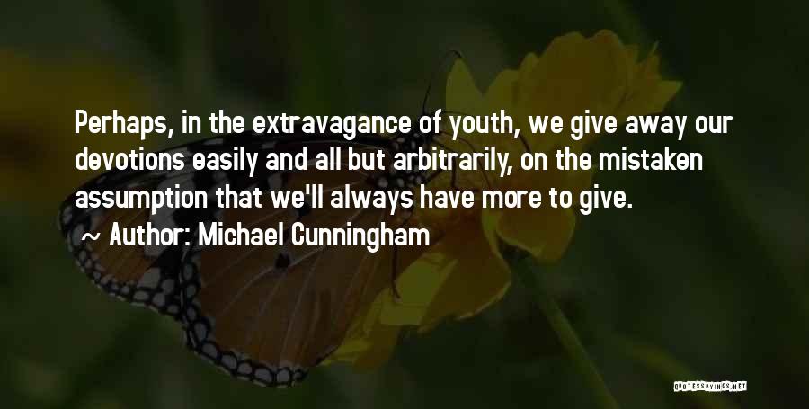 Michael Cunningham Quotes: Perhaps, In The Extravagance Of Youth, We Give Away Our Devotions Easily And All But Arbitrarily, On The Mistaken Assumption