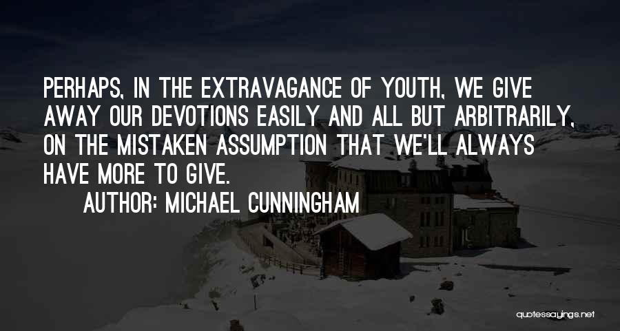 Michael Cunningham Quotes: Perhaps, In The Extravagance Of Youth, We Give Away Our Devotions Easily And All But Arbitrarily, On The Mistaken Assumption