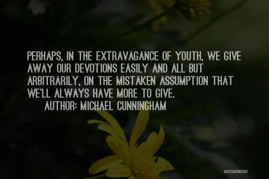 Michael Cunningham Quotes: Perhaps, In The Extravagance Of Youth, We Give Away Our Devotions Easily And All But Arbitrarily, On The Mistaken Assumption