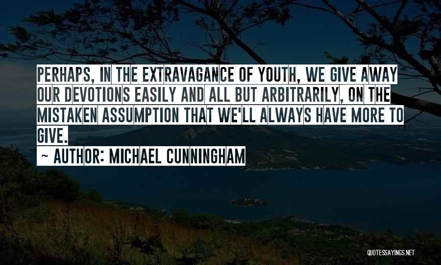 Michael Cunningham Quotes: Perhaps, In The Extravagance Of Youth, We Give Away Our Devotions Easily And All But Arbitrarily, On The Mistaken Assumption