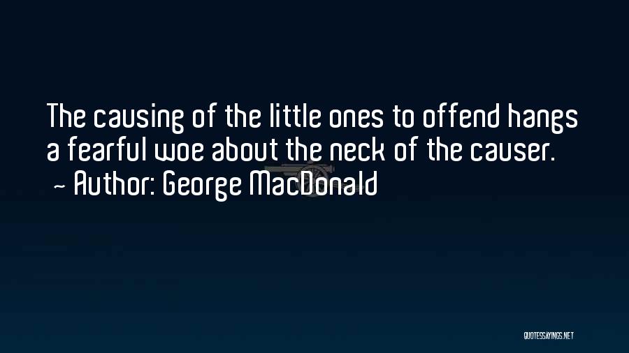 George MacDonald Quotes: The Causing Of The Little Ones To Offend Hangs A Fearful Woe About The Neck Of The Causer.