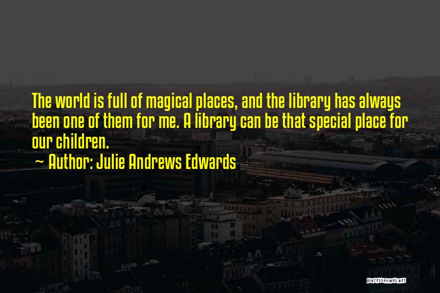 Julie Andrews Edwards Quotes: The World Is Full Of Magical Places, And The Library Has Always Been One Of Them For Me. A Library