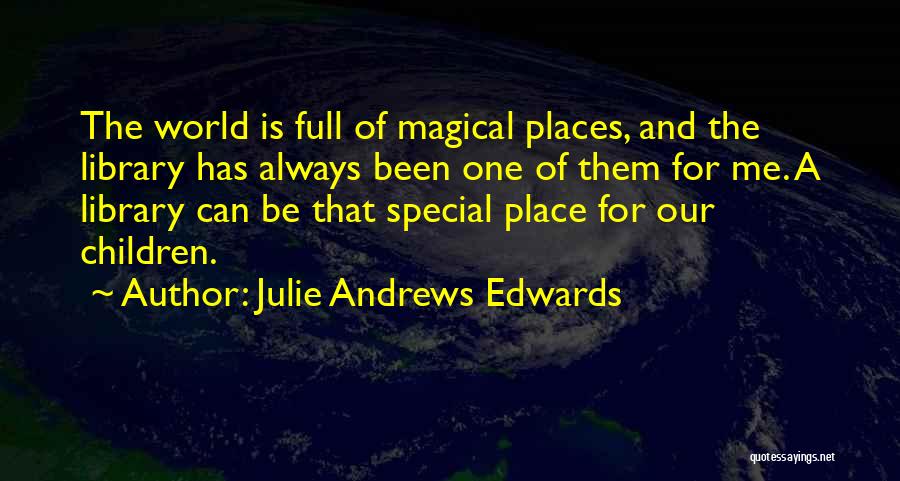 Julie Andrews Edwards Quotes: The World Is Full Of Magical Places, And The Library Has Always Been One Of Them For Me. A Library