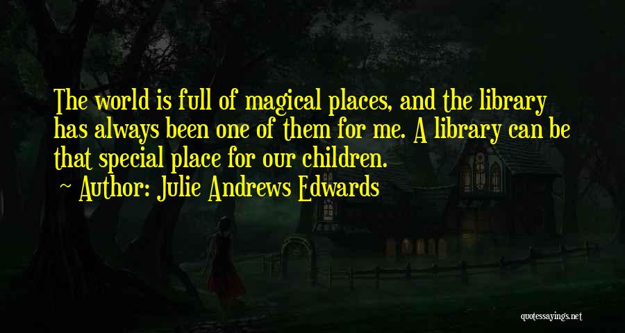 Julie Andrews Edwards Quotes: The World Is Full Of Magical Places, And The Library Has Always Been One Of Them For Me. A Library