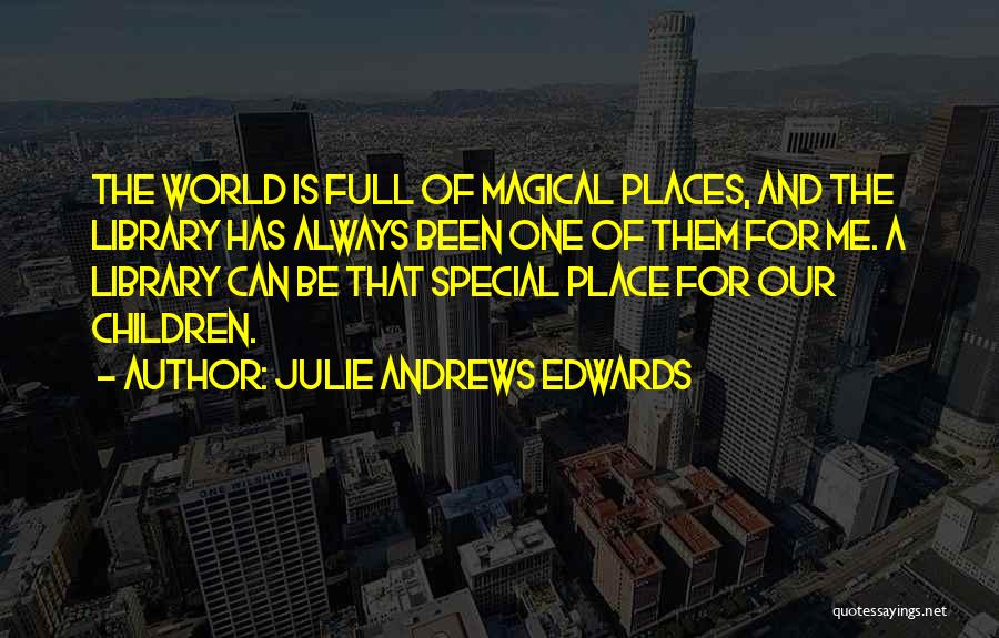 Julie Andrews Edwards Quotes: The World Is Full Of Magical Places, And The Library Has Always Been One Of Them For Me. A Library