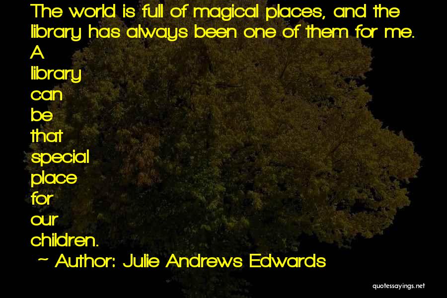 Julie Andrews Edwards Quotes: The World Is Full Of Magical Places, And The Library Has Always Been One Of Them For Me. A Library
