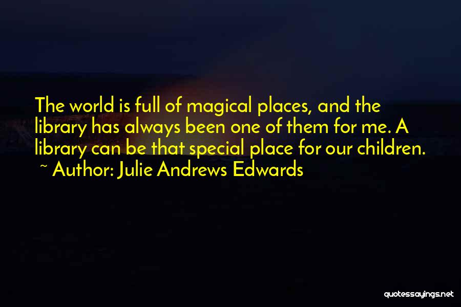 Julie Andrews Edwards Quotes: The World Is Full Of Magical Places, And The Library Has Always Been One Of Them For Me. A Library