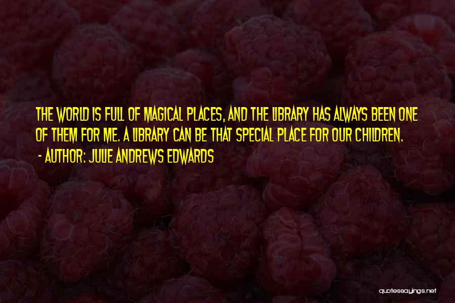 Julie Andrews Edwards Quotes: The World Is Full Of Magical Places, And The Library Has Always Been One Of Them For Me. A Library