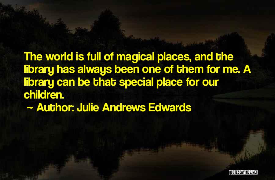 Julie Andrews Edwards Quotes: The World Is Full Of Magical Places, And The Library Has Always Been One Of Them For Me. A Library