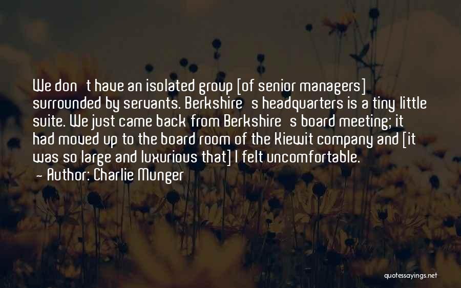 Charlie Munger Quotes: We Don't Have An Isolated Group [of Senior Managers] Surrounded By Servants. Berkshire's Headquarters Is A Tiny Little Suite. We