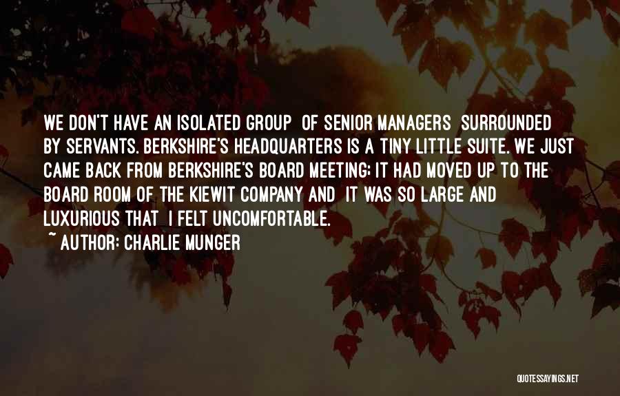 Charlie Munger Quotes: We Don't Have An Isolated Group [of Senior Managers] Surrounded By Servants. Berkshire's Headquarters Is A Tiny Little Suite. We