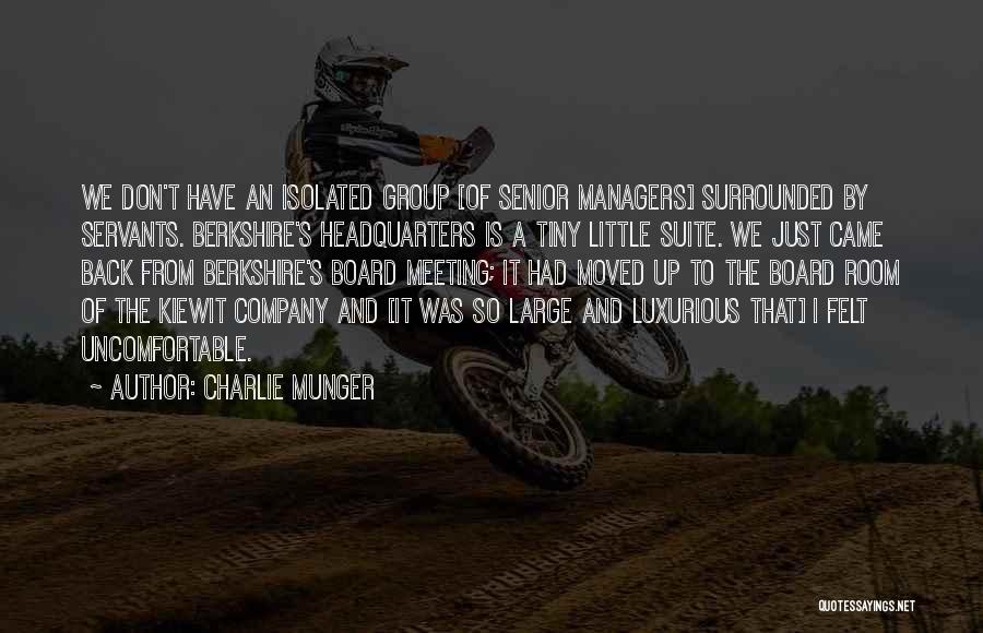 Charlie Munger Quotes: We Don't Have An Isolated Group [of Senior Managers] Surrounded By Servants. Berkshire's Headquarters Is A Tiny Little Suite. We