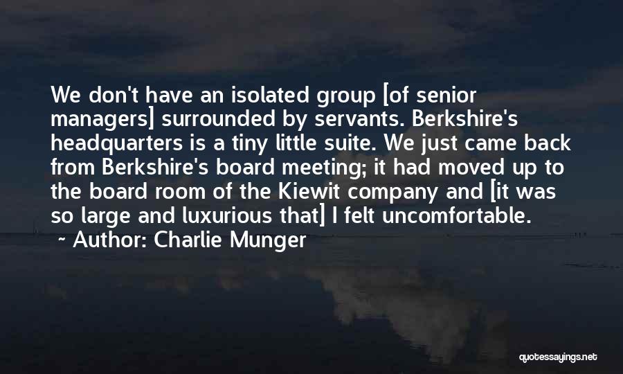 Charlie Munger Quotes: We Don't Have An Isolated Group [of Senior Managers] Surrounded By Servants. Berkshire's Headquarters Is A Tiny Little Suite. We