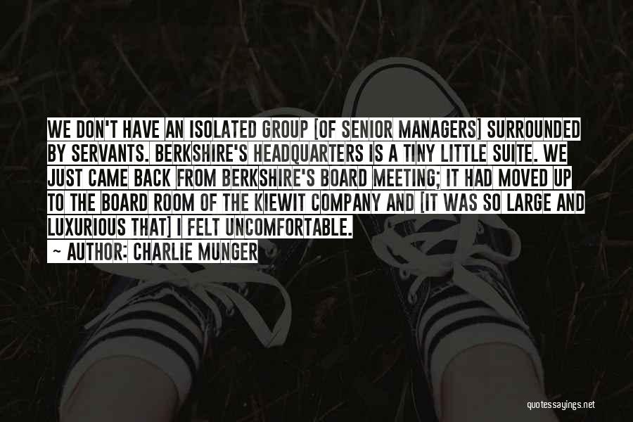Charlie Munger Quotes: We Don't Have An Isolated Group [of Senior Managers] Surrounded By Servants. Berkshire's Headquarters Is A Tiny Little Suite. We