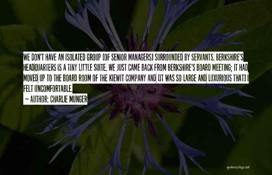 Charlie Munger Quotes: We Don't Have An Isolated Group [of Senior Managers] Surrounded By Servants. Berkshire's Headquarters Is A Tiny Little Suite. We