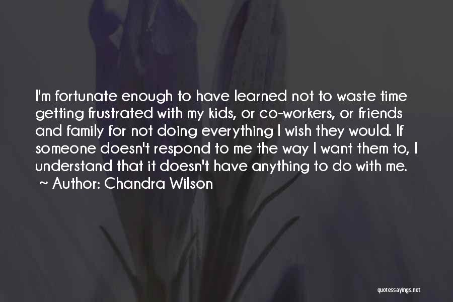 Chandra Wilson Quotes: I'm Fortunate Enough To Have Learned Not To Waste Time Getting Frustrated With My Kids, Or Co-workers, Or Friends And