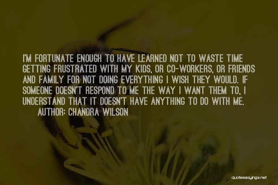 Chandra Wilson Quotes: I'm Fortunate Enough To Have Learned Not To Waste Time Getting Frustrated With My Kids, Or Co-workers, Or Friends And