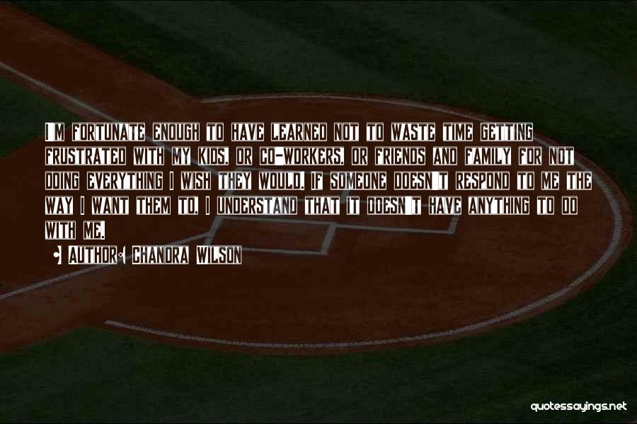 Chandra Wilson Quotes: I'm Fortunate Enough To Have Learned Not To Waste Time Getting Frustrated With My Kids, Or Co-workers, Or Friends And