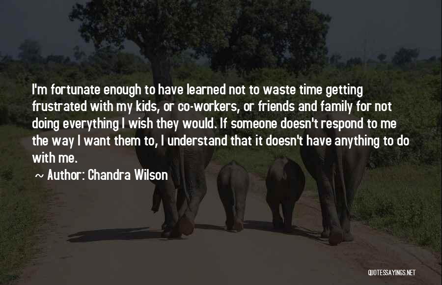 Chandra Wilson Quotes: I'm Fortunate Enough To Have Learned Not To Waste Time Getting Frustrated With My Kids, Or Co-workers, Or Friends And