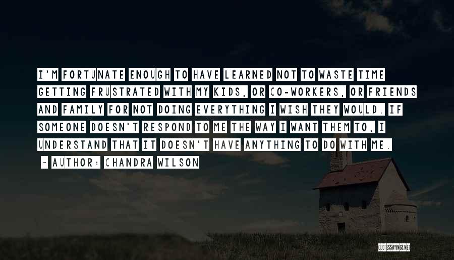 Chandra Wilson Quotes: I'm Fortunate Enough To Have Learned Not To Waste Time Getting Frustrated With My Kids, Or Co-workers, Or Friends And