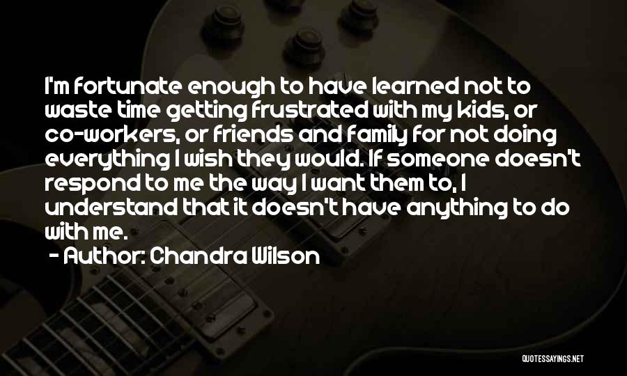 Chandra Wilson Quotes: I'm Fortunate Enough To Have Learned Not To Waste Time Getting Frustrated With My Kids, Or Co-workers, Or Friends And