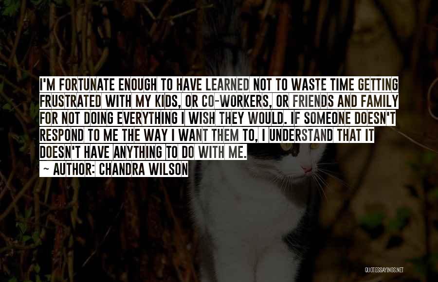 Chandra Wilson Quotes: I'm Fortunate Enough To Have Learned Not To Waste Time Getting Frustrated With My Kids, Or Co-workers, Or Friends And