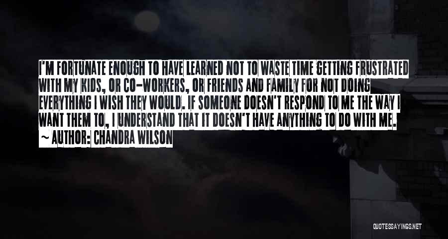 Chandra Wilson Quotes: I'm Fortunate Enough To Have Learned Not To Waste Time Getting Frustrated With My Kids, Or Co-workers, Or Friends And