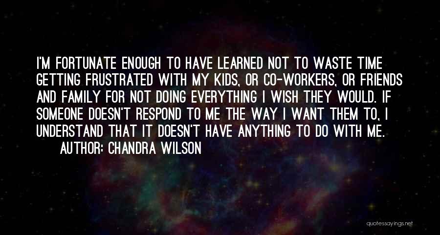 Chandra Wilson Quotes: I'm Fortunate Enough To Have Learned Not To Waste Time Getting Frustrated With My Kids, Or Co-workers, Or Friends And