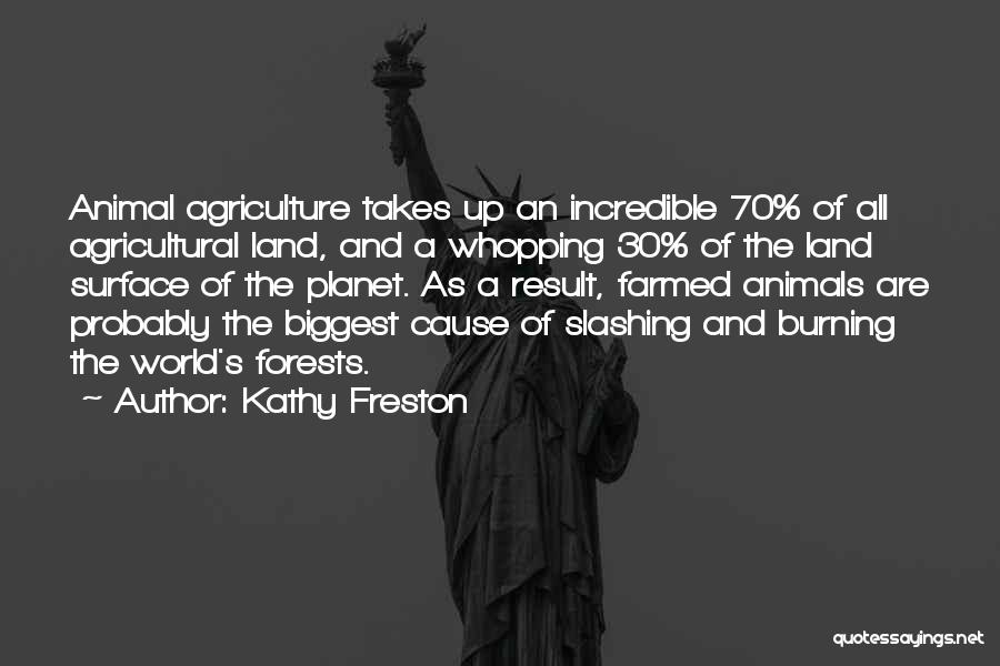 Kathy Freston Quotes: Animal Agriculture Takes Up An Incredible 70% Of All Agricultural Land, And A Whopping 30% Of The Land Surface Of