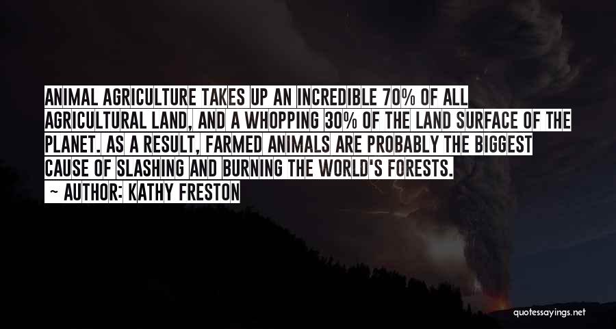 Kathy Freston Quotes: Animal Agriculture Takes Up An Incredible 70% Of All Agricultural Land, And A Whopping 30% Of The Land Surface Of